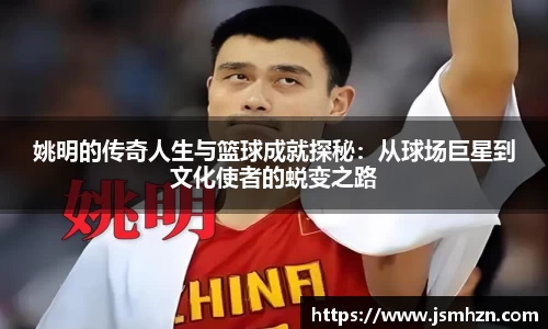 姚明的传奇人生与篮球成就探秘：从球场巨星到文化使者的蜕变之路