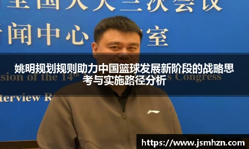 姚明规划规则助力中国篮球发展新阶段的战略思考与实施路径分析