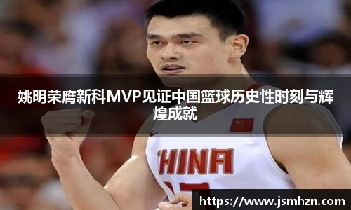 姚明荣膺新科MVP见证中国篮球历史性时刻与辉煌成就