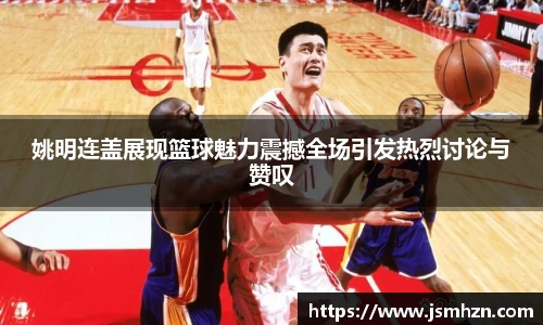 姚明连盖展现篮球魅力震撼全场引发热烈讨论与赞叹
