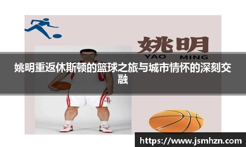 姚明重返休斯顿的篮球之旅与城市情怀的深刻交融