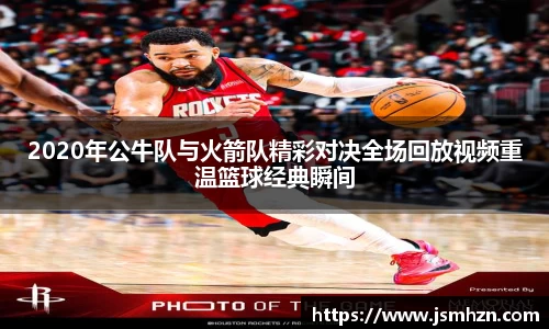 2020年公牛队与火箭队精彩对决全场回放视频重温篮球经典瞬间