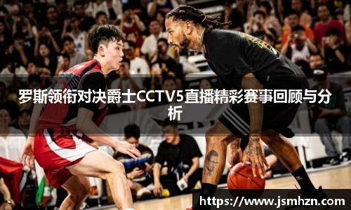 罗斯领衔对决爵士CCTV5直播精彩赛事回顾与分析