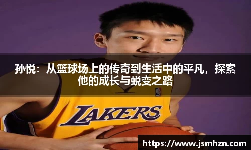 孙悦：从篮球场上的传奇到生活中的平凡，探索他的成长与蜕变之路