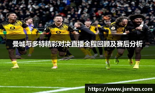 曼城与多特精彩对决直播全程回顾及赛后分析