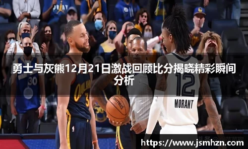 勇士与灰熊12月21日激战回顾比分揭晓精彩瞬间分析